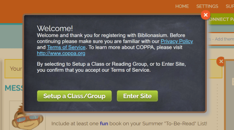 This image shows what pops up when you register for Biblionasium. It reads "Welcome! Welcome and thank you for registering with Biblionasium. Before continuing please make sure you are familiar with our Privacy Policy and Terms of Service. To learn more about COPPA, please visit http://www.coppa.org. By selecting to Setup a Class or Reading Group, or to Enter Site, you confirm that you accept our Terms of Service.